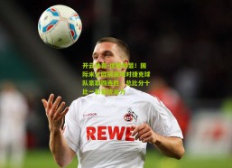 开云体育-优势明显！国际米兰欧冠赛场对捷克球队豪取四连胜，总比分十比一彰显统治力