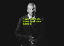 开云官网：英超焦点战，阿森纳迎战热刺，进攻浪潮席卷全场