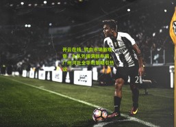 开云在线_转会市场新观察，九队外援满额布局，广州河北全华班策略引热议