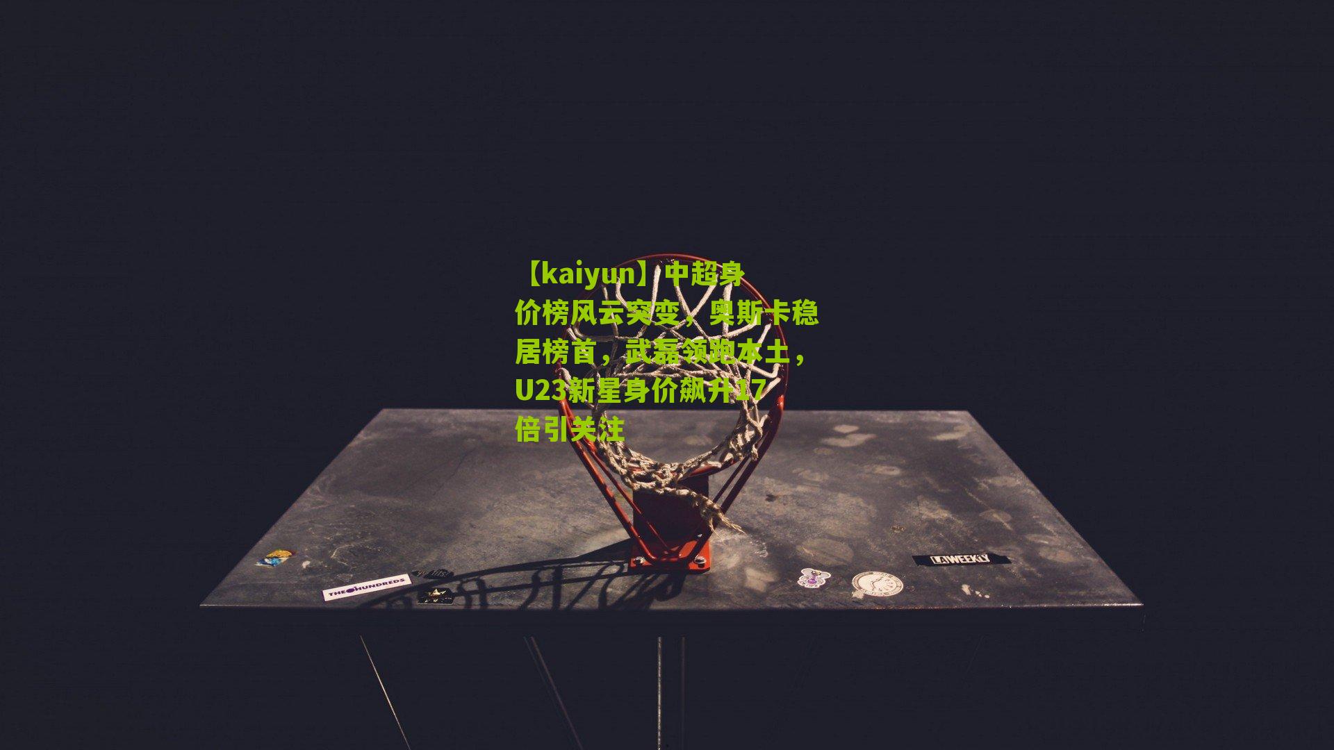 中超身价榜风云突变，奥斯卡稳居榜首，武磊领跑本土，U23新星身价飙升17倍引关注