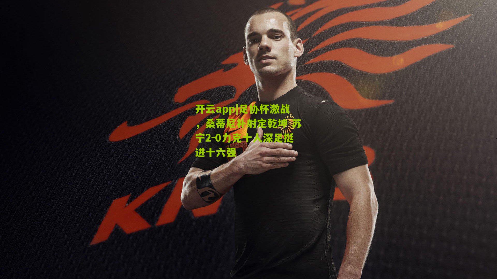 足协杯激战,桑蒂尼补射定乾坤 苏宁2-0力克十人深足挺进十六强