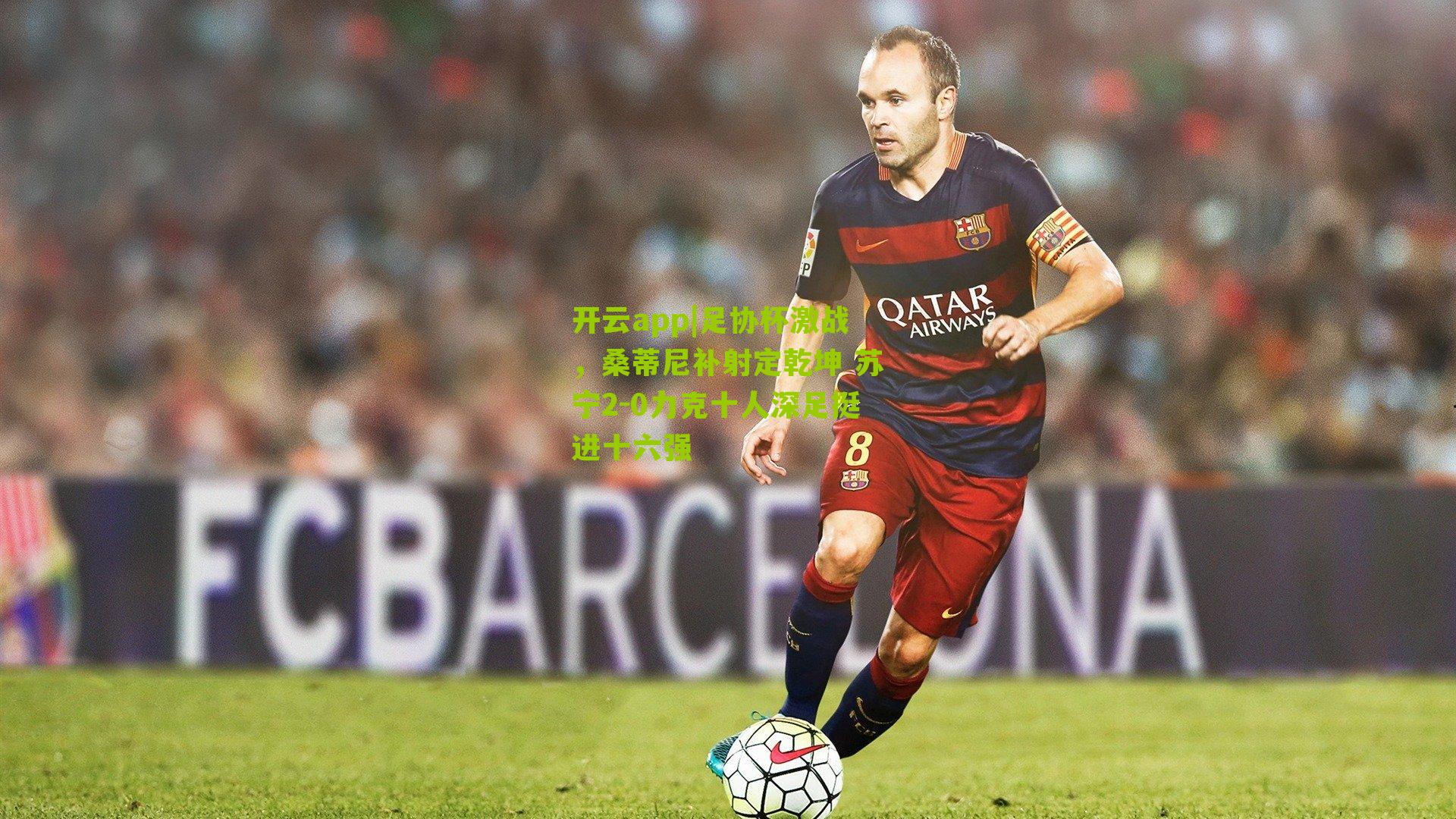 足协杯激战,桑蒂尼补射定乾坤 苏宁2-0力克十人深足挺进十六强