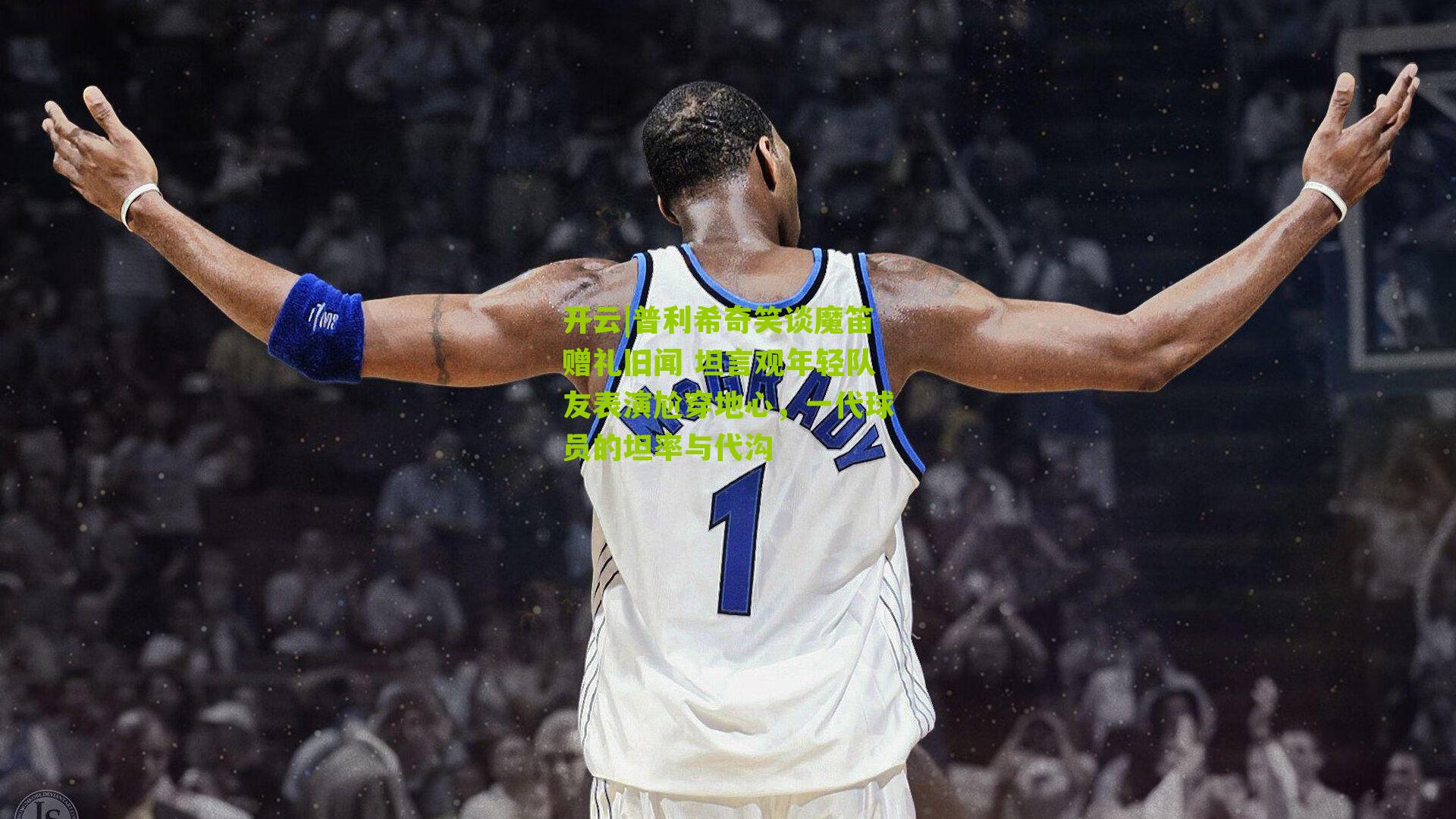 普利希奇笑谈魔笛赠礼旧闻 坦言观年轻队友表演尬穿地心,一代球员的坦率与代沟