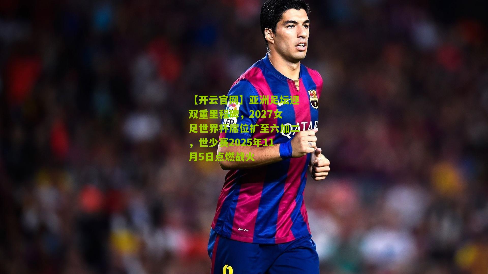 亚洲足坛迎双重里程碑，2027女足世界杯席位扩至六加二，世少赛2025年11月5日点燃战火