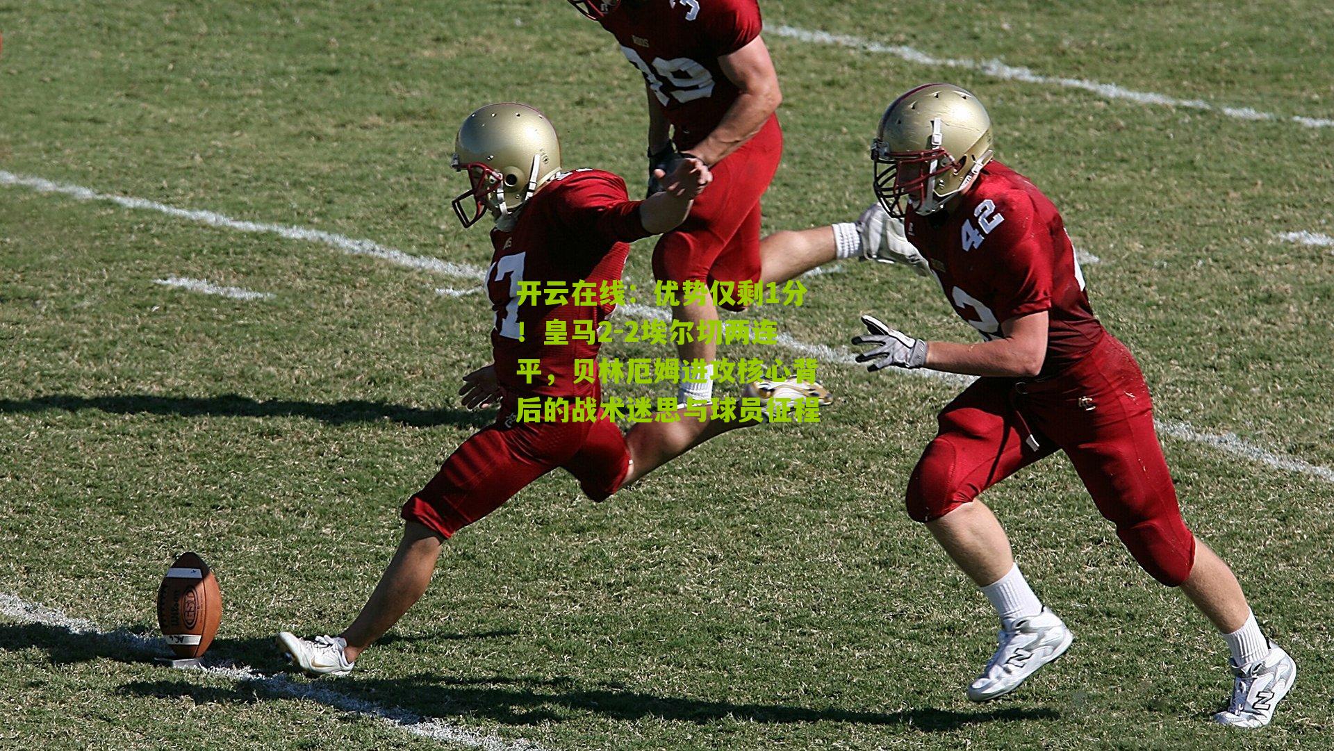 优势仅剩1分!皇马2-2埃尔切两连平,贝林厄姆进攻核心背后的战术迷思与球员征程